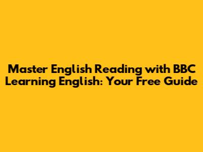 Master English Reading with BBC Learning English: Your Free Guide