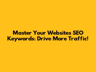 Master Your Website's SEO Keywords: Drive More Traffic!