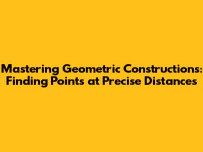 Mastering Geometric Constructions: Finding Points at Precise Distances