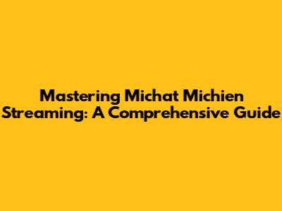 Mastering Michat Michien Streaming: A Comprehensive Guide