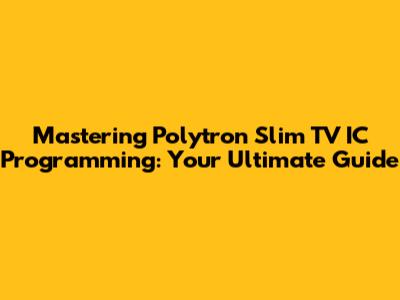 Mastering Polytron Slim TV IC Programming: Your Ultimate Guide