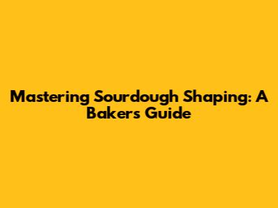 Mastering Sourdough Shaping: A Baker's Guide