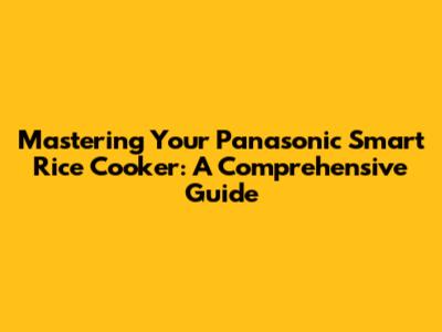 Mastering Your Panasonic Smart Rice Cooker: A Comprehensive Guide