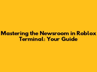 Mastering the Newsroom in Roblox Terminal: Your Guide