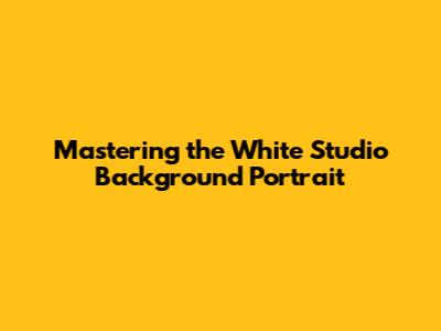 Mastering the White Studio Background Portrait