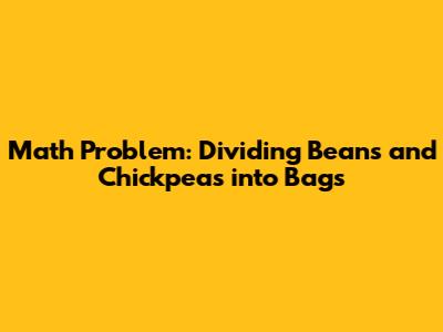 Math Problem: Dividing Beans and Chickpeas into Bags