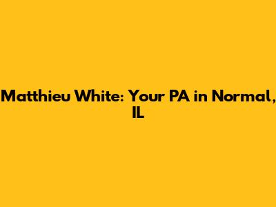 Matthieu White: Your PA in Normal, IL