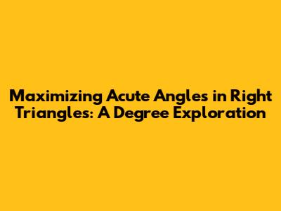 Maximizing Acute Angles in Right Triangles: A Degree Exploration