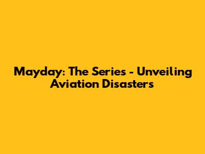 Mayday: The Series - Unveiling Aviation Disasters