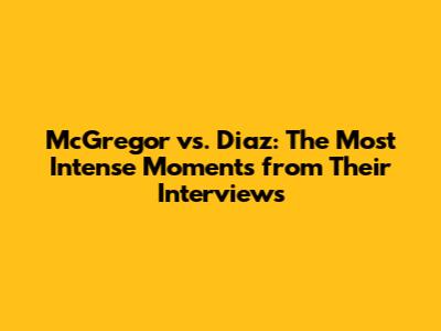 McGregor vs. Diaz: The Most Intense Moments from Their Interviews