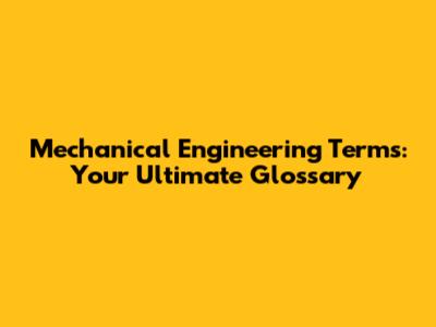 Mechanical Engineering Terms: Your Ultimate Glossary