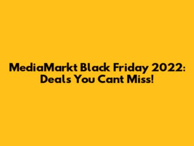 MediaMarkt Black Friday 2022: Deals You Can't Miss!