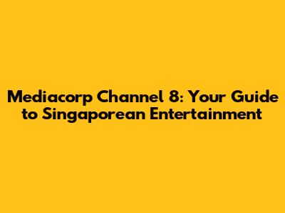 Mediacorp Channel 8: Your Guide to Singaporean Entertainment