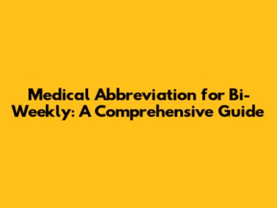 Medical Abbreviation for Bi-Weekly: A Comprehensive Guide