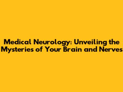 Medical Neurology: Unveiling the Mysteries of Your Brain and Nerves