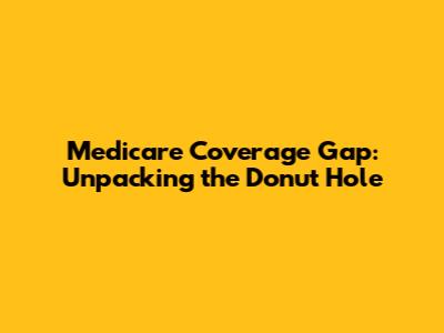 Medicare Coverage Gap: Unpacking the Donut Hole