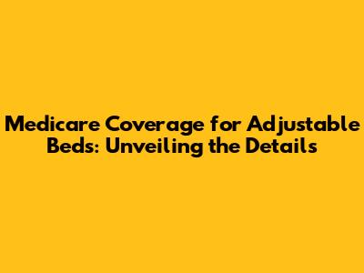 Medicare Coverage for Adjustable Beds: Unveiling the Details