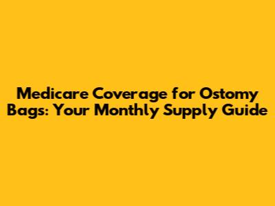 Medicare Coverage for Ostomy Bags: Your Monthly Supply Guide