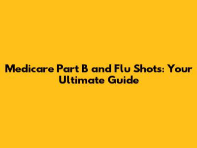 Medicare Part B and Flu Shots: Your Ultimate Guide