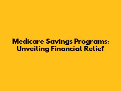 Medicare Savings Programs: Unveiling Financial Relief