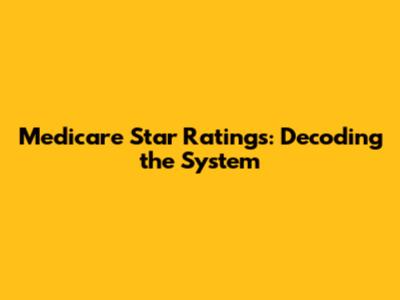 Medicare Star Ratings: Decoding the System