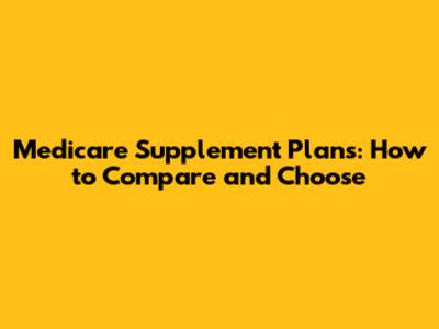 Medicare Supplement Plans: How to Compare and Choose
