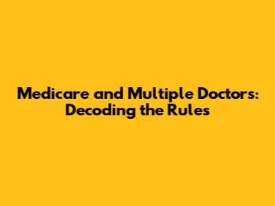Medicare and Multiple Doctors: Decoding the Rules