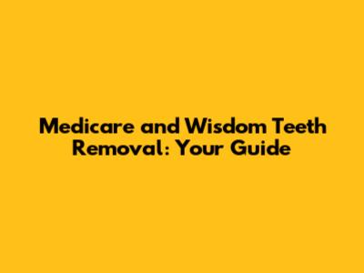 Medicare and Wisdom Teeth Removal: Your Guide