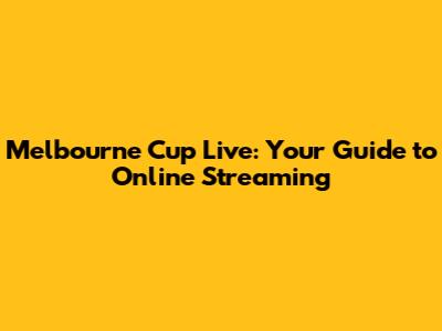 Melbourne Cup Live: Your Guide to Online Streaming