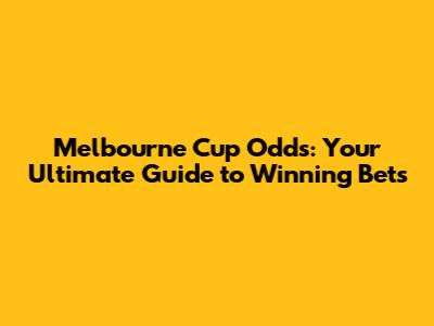 Melbourne Cup Odds: Your Ultimate Guide to Winning Bets