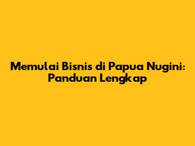 Memulai Bisnis di Papua Nugini: Panduan Lengkap