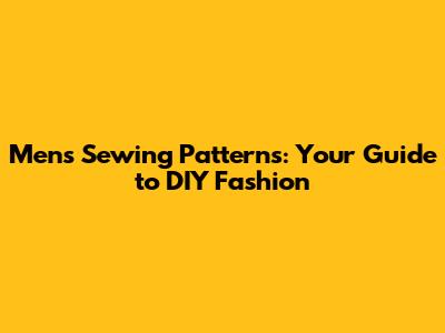 Men's Sewing Patterns: Your Guide to DIY Fashion