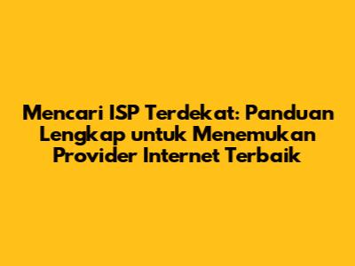 Mencari ISP Terdekat: Panduan Lengkap untuk Menemukan Provider Internet Terbaik