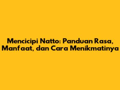 Mencicipi Natto: Panduan Rasa, Manfaat, dan Cara Menikmatinya