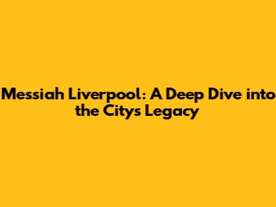 Messiah Liverpool: A Deep Dive into the City's Legacy