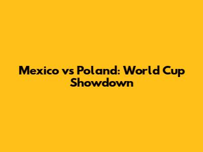 Mexico vs Poland: World Cup Showdown