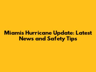 Miami's Hurricane Update: Latest News and Safety Tips