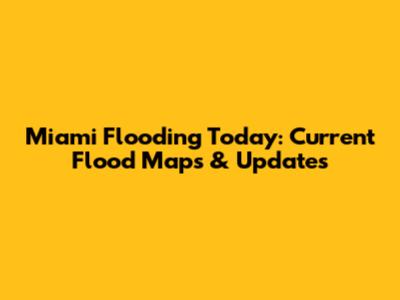 Miami Flooding Today: Current Flood Maps & Updates