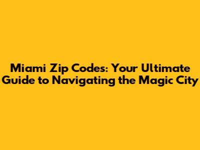 Miami Zip Codes: Your Ultimate Guide to Navigating the Magic City