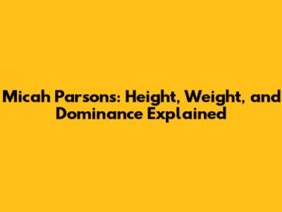 Micah Parsons: Height, Weight, and Dominance Explained