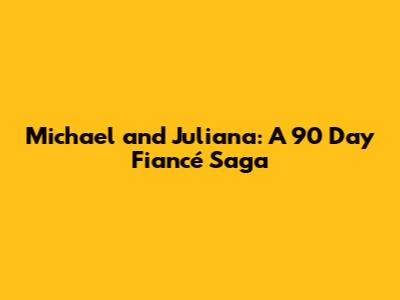 Michael and Juliana: A 90 Day Fiancé Saga