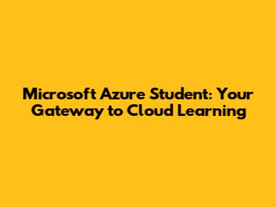 Microsoft Azure Student: Your Gateway to Cloud Learning