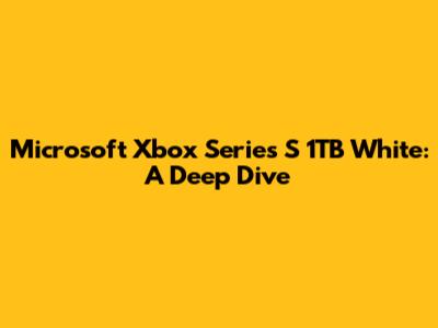 Microsoft Xbox Series S 1TB White: A Deep Dive