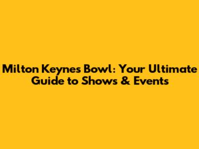 Milton Keynes Bowl: Your Ultimate Guide to Shows & Events