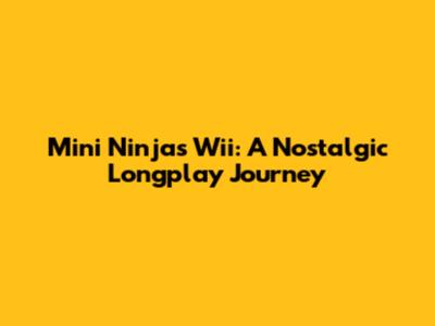 Mini Ninjas Wii: A Nostalgic Longplay Journey
