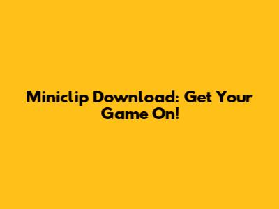 Miniclip Download: Get Your Game On!