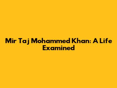 Mir Taj Mohammed Khan: A Life Examined