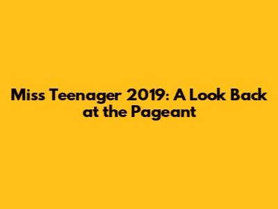 Miss Teenager 2019: A Look Back at the Pageant