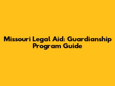 Missouri Legal Aid: Guardianship Program Guide