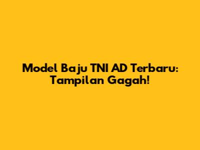 Model Baju TNI AD Terbaru: Tampilan Gagah!